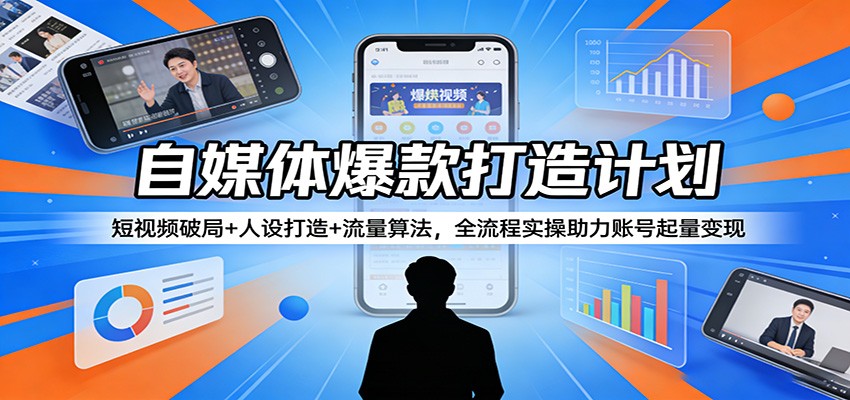 自媒体爆款打造计划:短视频破局+人设打造+流量算法,全流程实操助力账号起量变现-极光库