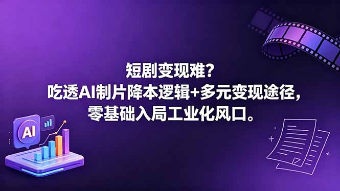 短剧变现难？吃透AI制片降本逻辑+多元变现途径，零基础入局工业化风口-极光库