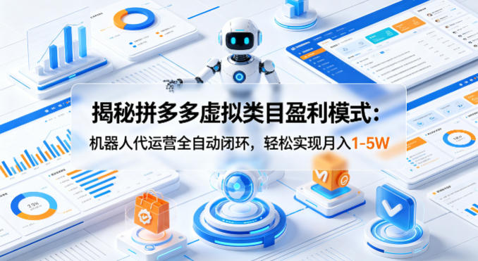 揭秘拼多多虚拟类目盈利模式：机器人代运营全自动闭环，轻松实现月入1-5W-极光库