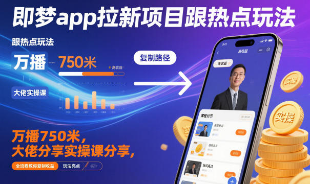 即梦app拉新项目跟热点玩法，万播750米，大佬分享实操课分享，全流程教你复制收益-极光库