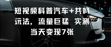 短视频科普汽车+共鸣玩法,流量巨猛实测当天变现7张-极光库