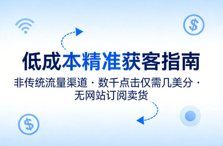 低成本精准获客指南，用非传统流量渠道，实现数千点击仅需几美分，不用网站也能搞订阅卖货-极光库