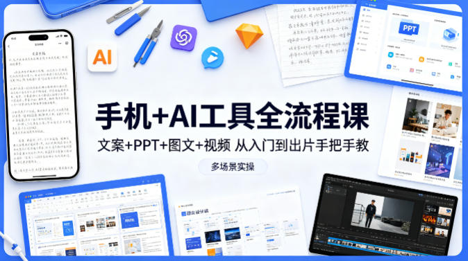 手机+AI工具全流程课，文案+PPT+图文+视频，从入门到出片手把手教，多场景实操-极光库