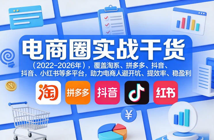 电商圈实战干货(2023-2026年)，覆盖淘系、拼多多、抖音、小红书等多平台，助力电商人避开坑、提效率、稳盈利(更新5月29日)-极光库