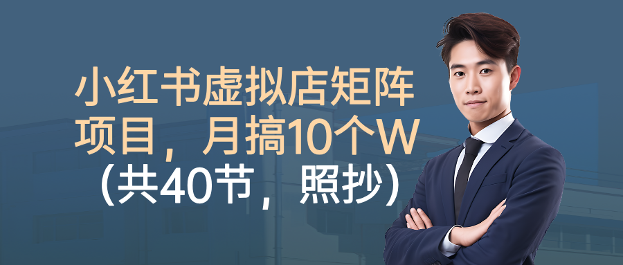 小红书虚拟店矩阵项目,月搞10W(共40节,照抄照做)-极光库