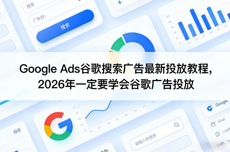 Google Ads谷歌搜索广告最新投放教程，2026年一定要学会谷歌广告投放-极光库