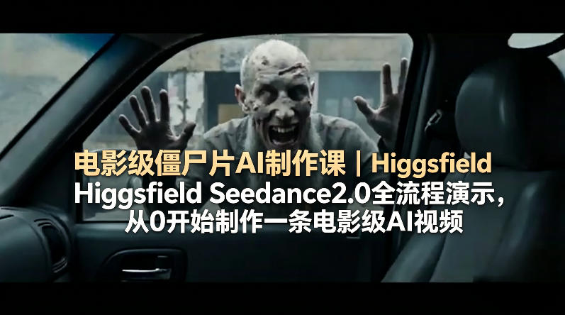 电影级僵尸片AI制作课｜Higgsfield Seedance2.0全流程演示，从0开始制作一条电影级AI视频-极光库