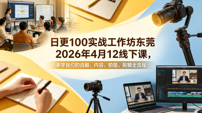 日更100实条‬战工作坊东莞2026年4月12线下课，来学我们的选题、内容、拍摄、剪辑全流程-极光库