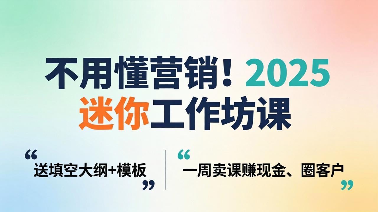 不用懂营销！2025 迷你工作坊课：送填空大纲 + 模板，一周卖课赚现金、圈客户-极光库