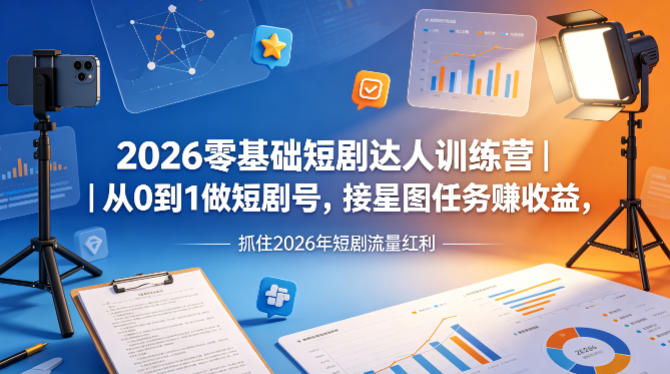 2026零基础短剧达人训练营｜从0到1做短剧号，接星图任务賺收益，抓住2026年短剧流量红利-极光库