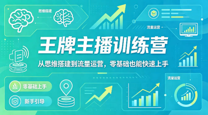抖音王牌主播训练营，从思维搭建到流量运营，零基础也能快速上手-极光库