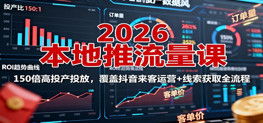 2026本地推流量课:150倍高投产投放,覆盖抖音来客运营+线索获取全流程-极光库