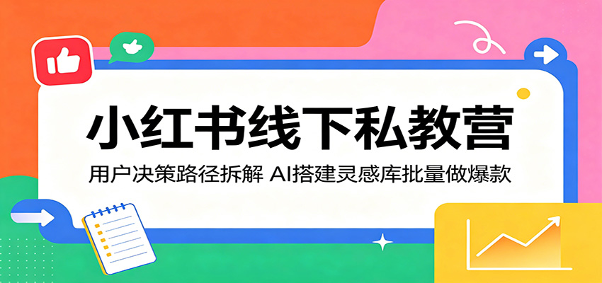 小红书线下私教营:用户决策路径拆解,AI搭建灵感库批量做爆款-极光库