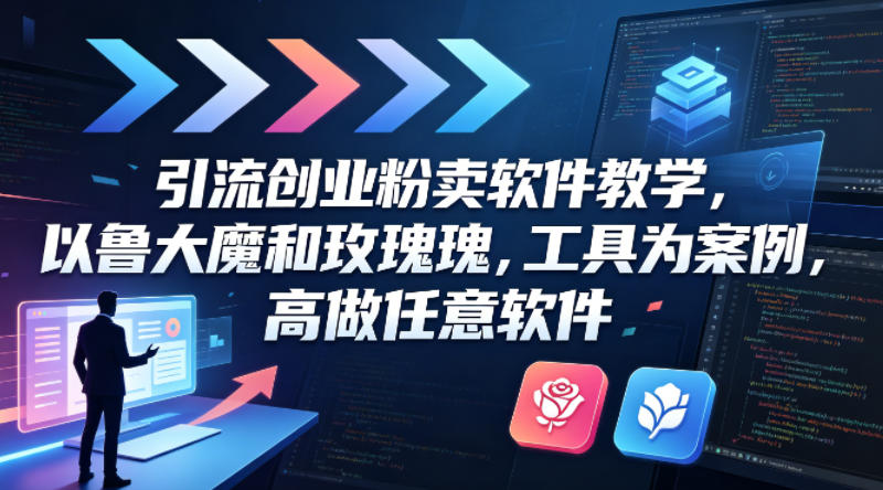 引流创业粉卖软件教学，以鲁大魔和玫瑰工具为案例，可做任意软件-极光库