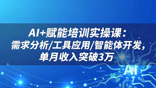 AI+赋能培训实操课:需求分析/工具应用/智能体开发,单月收入突破3万-极光库