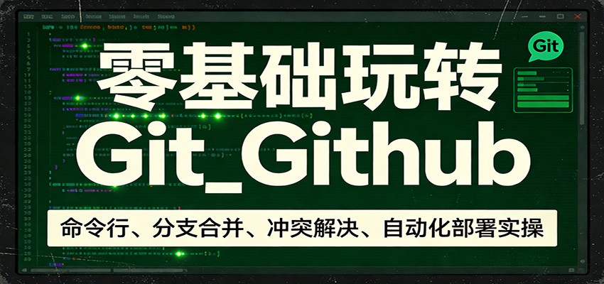 零基础玩转Git_Github：命令行、分支合并、冲突解决、自动化部署实操-极光库