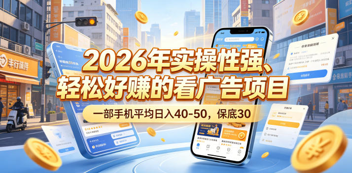 2026年实操性强、轻松好賺的看广告项目，一部手机平均日入40-50，保底30米【揭秘】-极光库