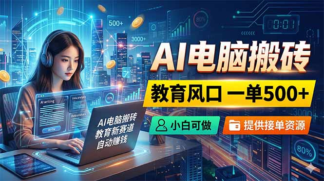 AI电脑搬砖,教育风口一单500+,小白可做,提供接单资源-极光库
