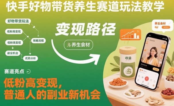 快手好物带货养生赛道玩法教学，低粉高变现，普通人的副业新机会-极光库