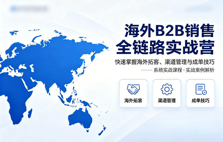 海外B2B销售全链路实战营，快速掌握海外拓客、渠道管理与成单技巧-极光库