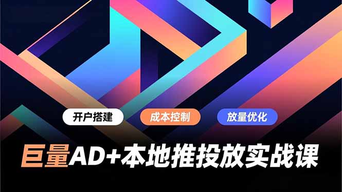 巨量AD+本地推投放实战课，开户搭建、成本控制、放量优化，有效提升商家线上获客与转化效率-极光库