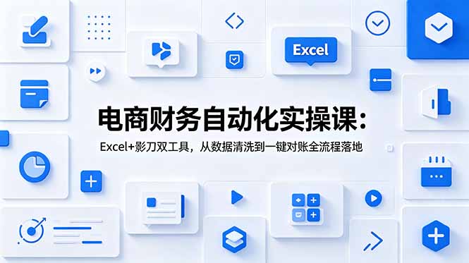 电商财务自动化实操课:Excel+影刀双工具,从数据清洗到一键对账全流程落地-极光库