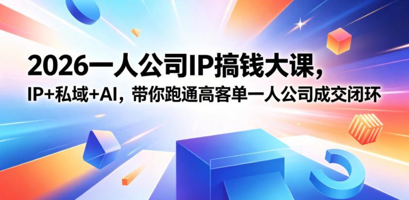 2026一人公司IP搞钱大课扬州站，IP+私域+AI，带你跑通高客单一人公司成交闭环(5.15-16-17)-极光库