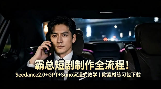 霸总短剧制作全流程！Seedance2.0+GPT+Suno沉浸式教学｜附素材练习包下载-极光库