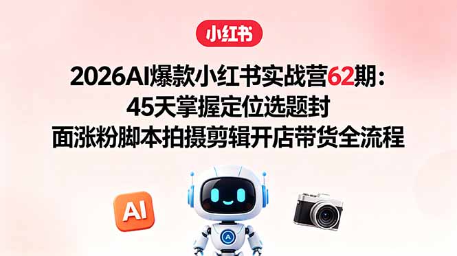 2026AI爆款小红书实战营62期:45天掌握定位选题封面涨粉脚本拍摄剪辑开店带货全流程-极光库