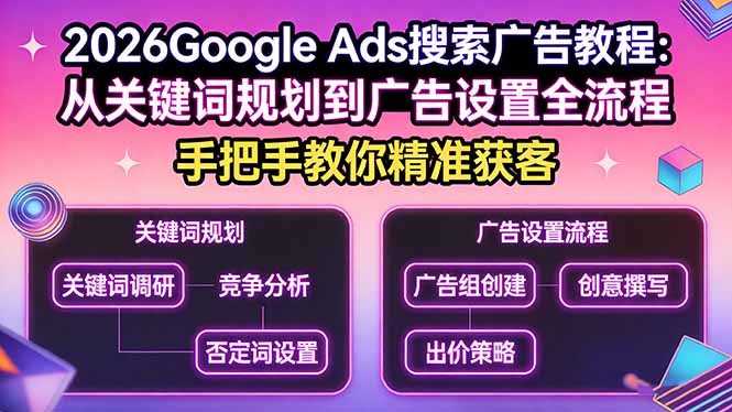 2026Google Ads搜索广告教程：从关键词规划到广告设置全流程，手把手教你精准获客-极光库