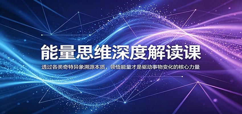 能量思维深度解读课:透过各类奇特异象溯源本质,领悟能量才是驱动事物变化的核心力量-极光库
