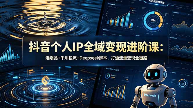 抖音个人IP全域变现进阶课-更新26年6月:选爆品+千川投流+Deepseek脚本,打通流量变现全链路-极光库