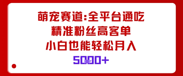 萌宠赛道,全平台通吃,精准粉丝高客单,小白也能轻松月入5k-极光库