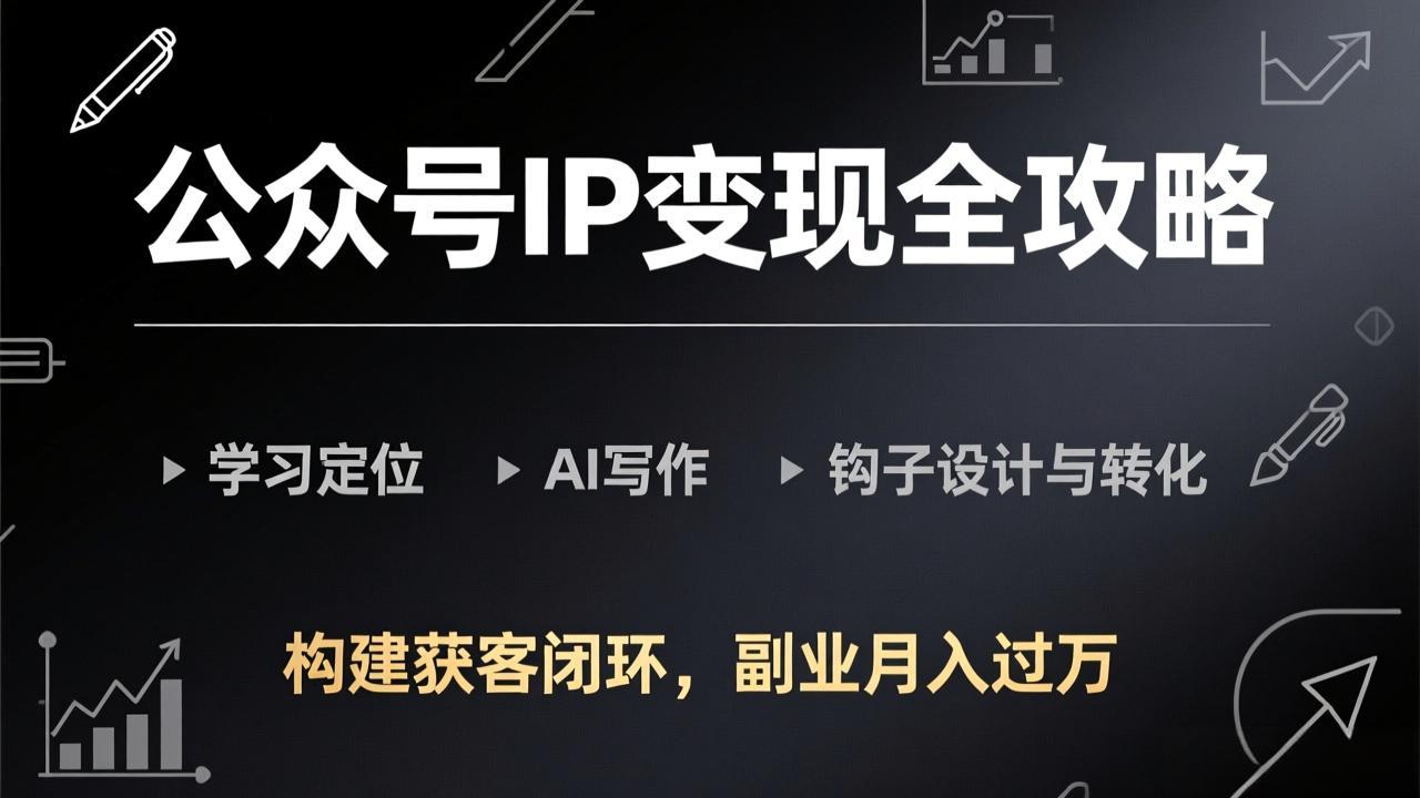 公众号IP变现全攻略-更新，学习定位、AI写作、钩子设计与转化，构建获客闭环，副业月入过万-极光库