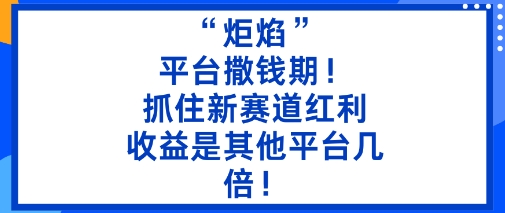 “炬焰”:平台撒钱期!抓住新赛道红利,5分钟二创内容,收益是其他平台几倍!-极光库