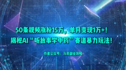 50条视频涨粉15W,单月变现1W+!揭秘AI“听故事学中药”赛道暴力玩法-极光库