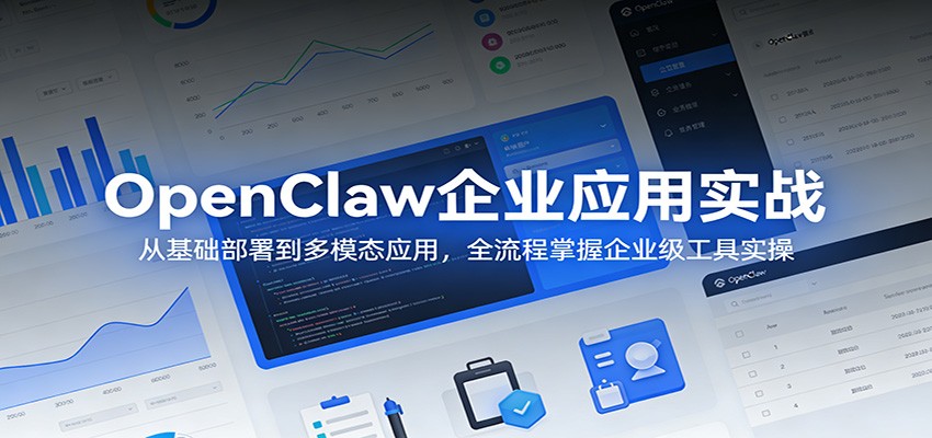 OpenClaw企业应用实战:从基础部署到多模态应用,全流程掌握企业级工具实操-极光库