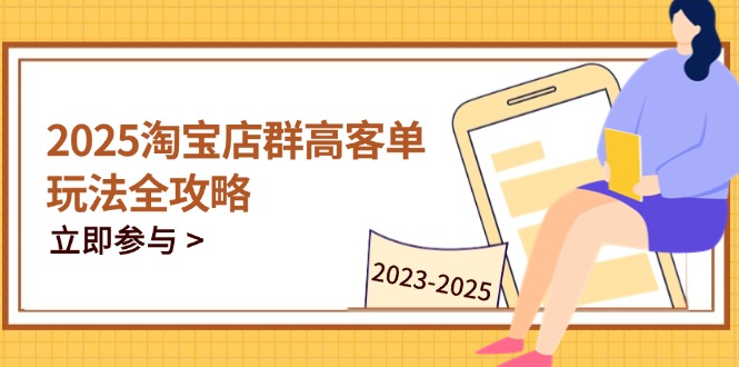 2025淘宝店群高客单玩法全攻略，把握高客单关键技巧，精通全周期运营-AIPOD