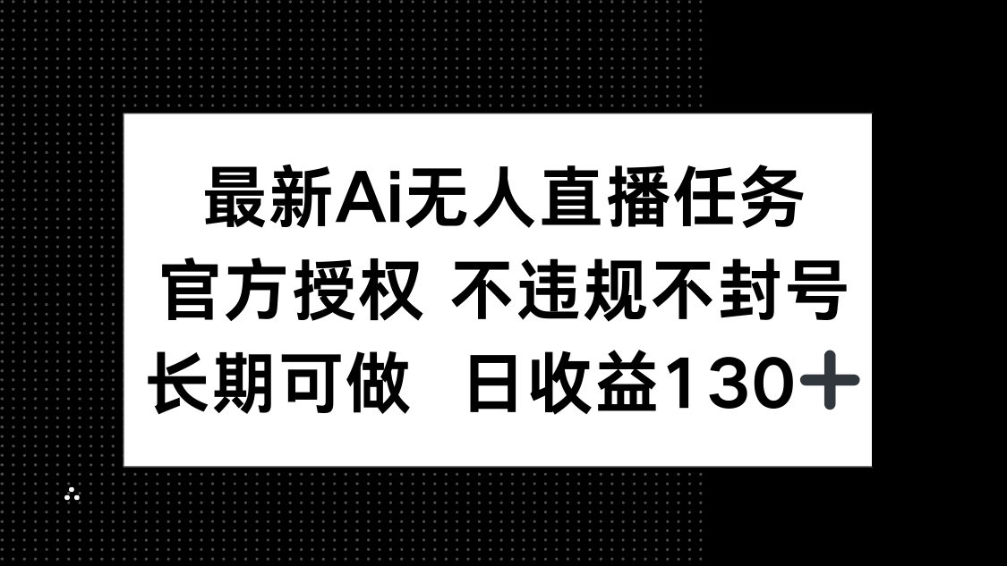 最新AI无人直播任务，官方授权 不违规不封号，长期可做，日收益130+-AIPOD