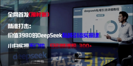 精准打击：价值3980的DeepSeek私域引流实操课，小白实操无门槛，日引精准粉300+-AIPOD