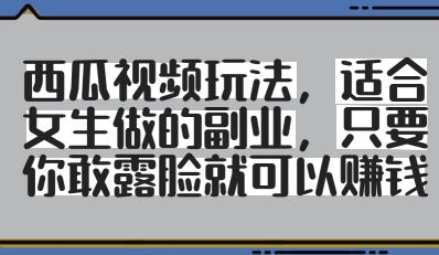西瓜视频玩法，适合女生做的副业，只要你敢露脸就有收益-AIPOD