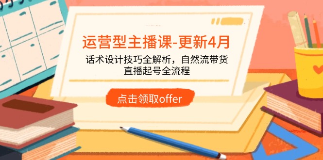运营型主播课-更新4月，话术设计技巧全解析，自然流带货，直播起号全流程-AIPOD