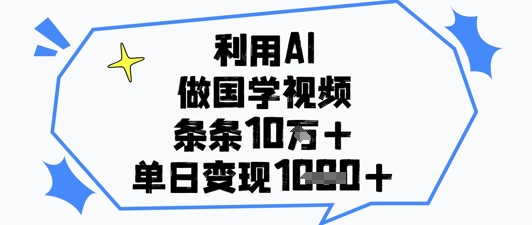 利用AI做国学视频，条条点赞10w+，单日变现1k+-AIPOD