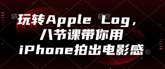 玩转Apple Log，八节课带你用iPhone拍出电影感-AIPOD