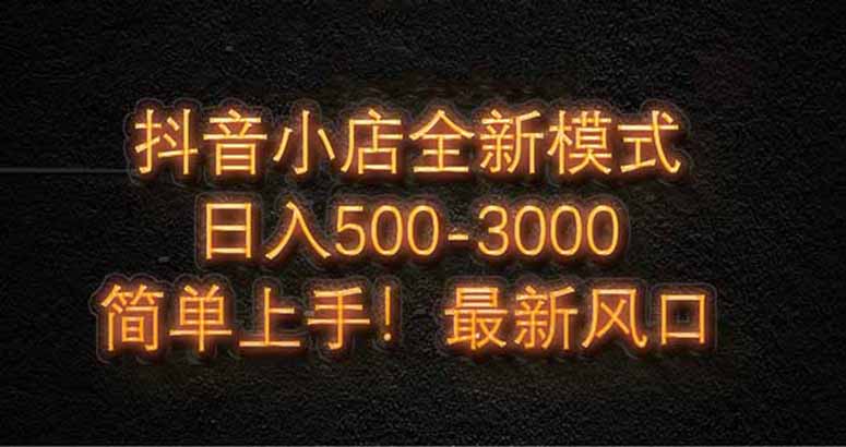 抖音小店全新模式 最新风口，日收入500-5000+！小白简单上手-AIPOD