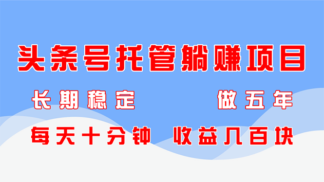 头条号托管躺赚项目，长期稳定，可做五年，每天十分钟，收益几百块-AIPOD