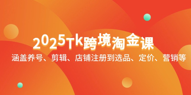 2025Tk跨境淘金课：涵盖养号、剪辑、店铺注册到选品、定价、营销等-AIPOD