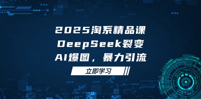 2025 淘系精品课，DeepSeek 裂变，AI 爆图，暴力引流-AIPOD