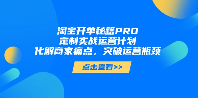 淘宝开单秘籍PRO，定制实战运营计划，化解商家痛点，突破运营瓶颈-AIPOD