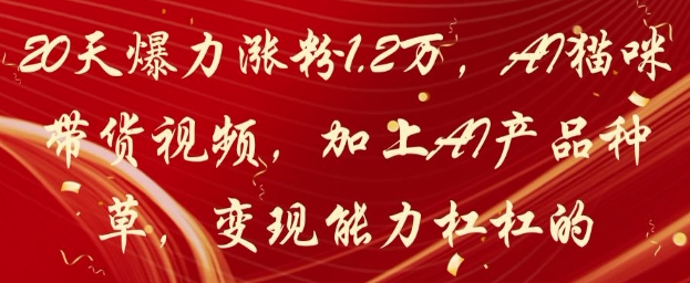 20天爆力涨粉1.2W，AI猫咪带货视频，加上AI产品种草，变现能力杠杠的-AIPOD